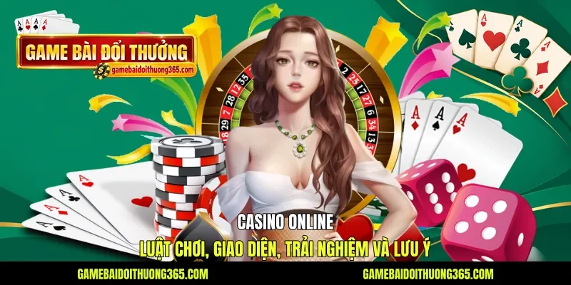 Casino Online - Luật Chơi, Giao Diện, Trải Nghiệm Và Lưu Ý