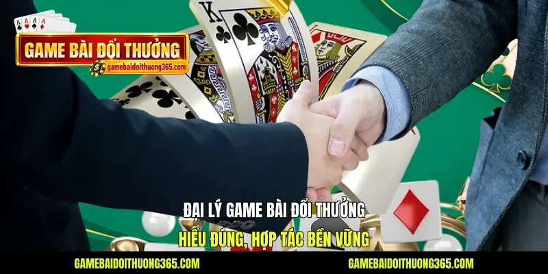 Đại Lý Game Bài Đổi Thưởng - Hiểu Đúng, Hợp Tác Bền Vững