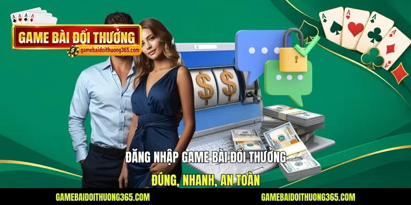 Đăng Nhập Game Bài Đổi Thưởng Đúng, Nhanh, An Toàn