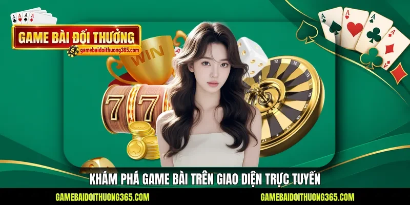 Khám phá game bài trên giao diện trực tuyến Khám phá game bài trên giao diện trực tuyến