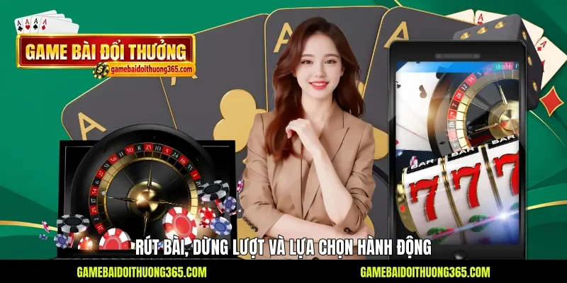Rút bài, dừng lượt và lựa chọn hành động