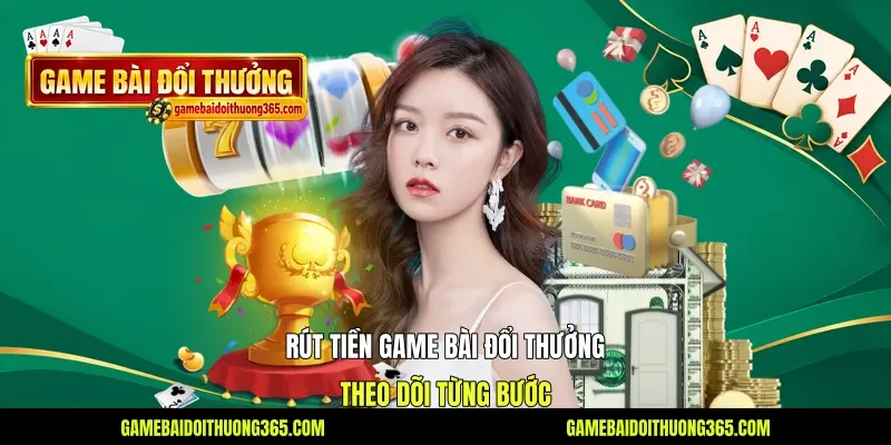 Rút Tiền Game Bài Đổi Thưởng - Theo Dõi Từng Bước