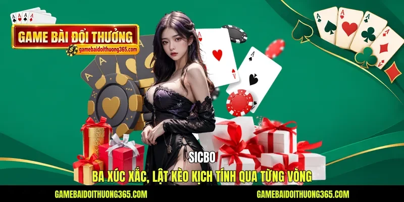 Sicbo - Ba Xúc Xắc, Lật Kèo Kịch Tính Qua Từng Vòng