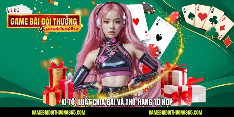 Xì Tố, luật chia bài và thứ hạng tổ hợp Xì Tố, luật chia bài và thứ hạng tổ hợp